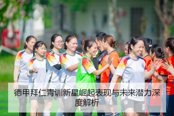 德甲拜仁青训新星崛起表现与未来潜力深度解析